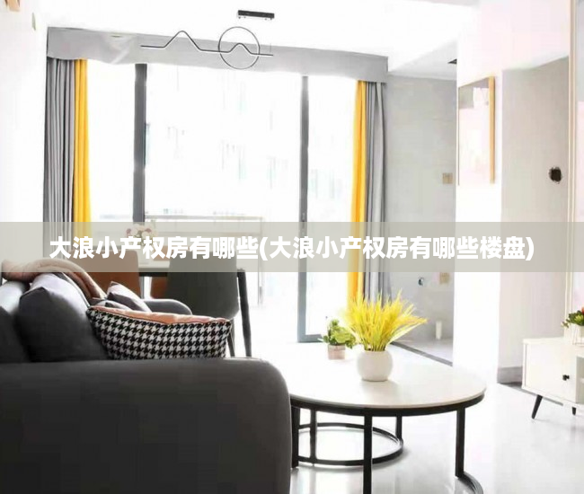 大浪小产权房有哪些(大浪小产权房有哪些楼盘) 大浪小产权房有哪些(大浪小产权房有哪些楼盘)