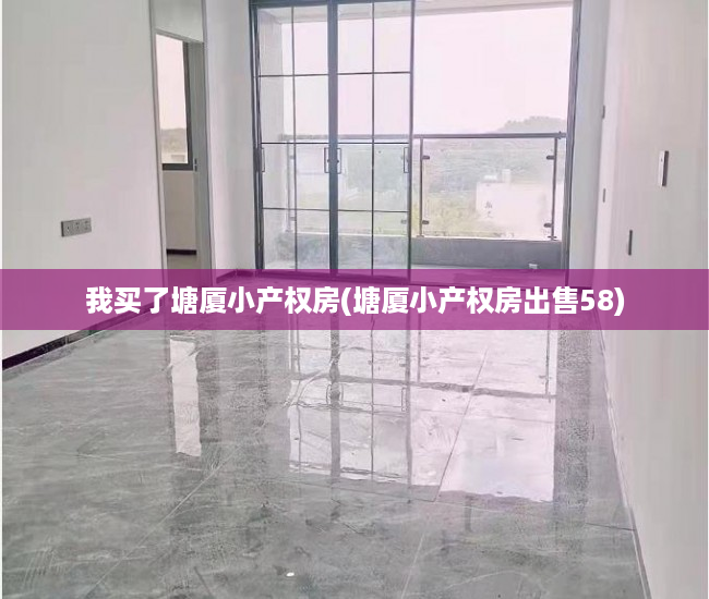 我买了塘厦小产权房(塘厦小产权房出售58) 我买了塘厦小产权房(塘厦小产权房出售58)