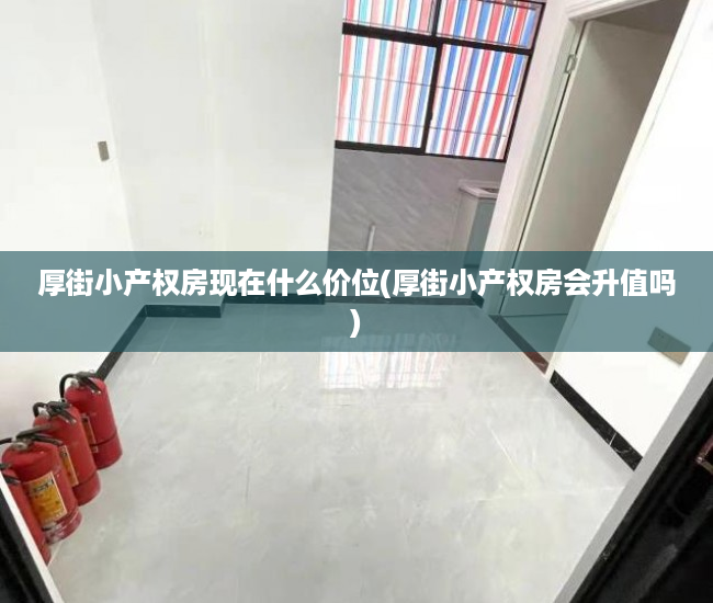 厚街小产权房现在什么价位(厚街小产权房会升值吗) 厚街小产权房现在什么价位(厚街小产权房会升值吗)
