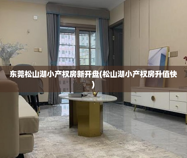 东莞松山湖小产权房新开盘(松山湖小产权房升值快) 东莞松山湖小产权房新开盘(松山湖小产权房升值快)