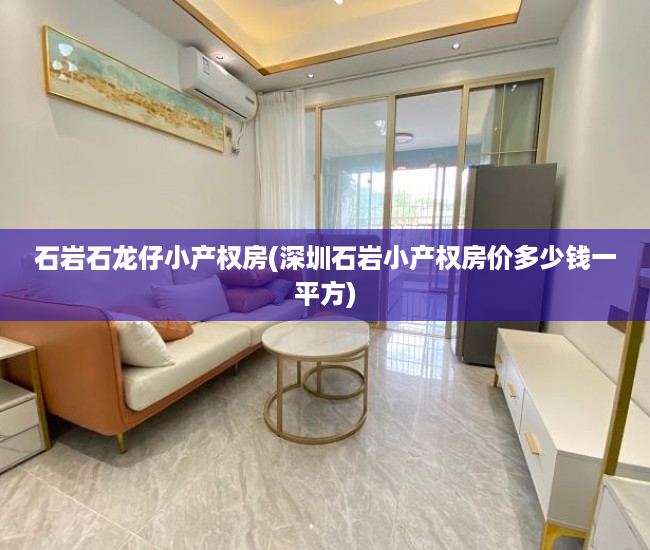 石岩石龙仔小产权房(深圳石岩小产权房价多少钱一平方) 石岩石龙仔小产权房(深圳石岩小产权房价多少钱一平方)