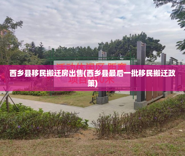 西乡县移民搬迁房出售(西乡县最后一批移民搬迁政策) 西乡县移民搬迁房出售(西乡县最后一批移民搬迁政策)