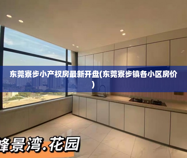 东莞寮步小产权房最新开盘(东莞寮步镇各小区房价) 东莞寮步小产权房最新开盘(东莞寮步镇各小区房价)