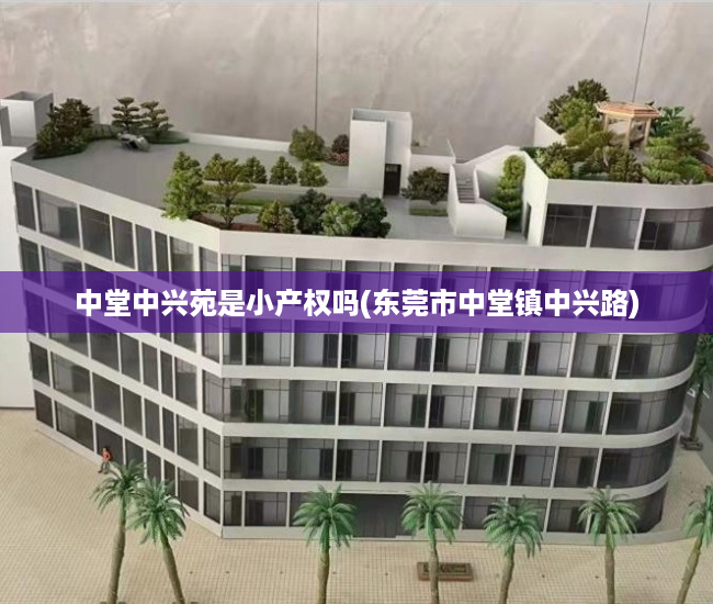 中堂中兴苑是小产权吗(东莞市中堂镇中兴路) 中堂中兴苑是小产权吗(东莞市中堂镇中兴路)