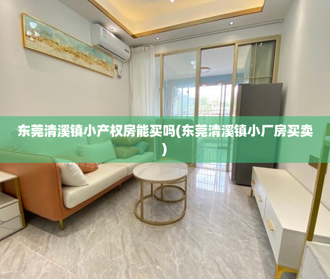 东莞清溪镇小产权房能买吗(东莞清溪镇小厂房买卖) 东莞清溪镇小产权房能买吗(东莞清溪镇小厂房买卖)