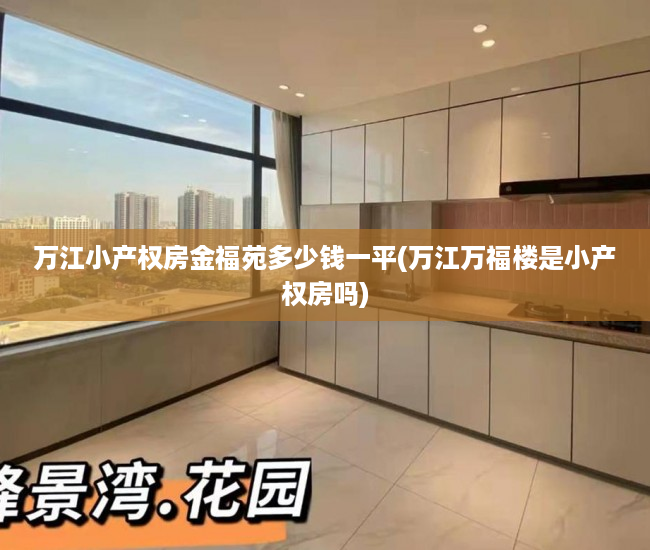 万江小产权房金福苑多少钱一平(万江万福楼是小产权房吗) 万江小产权房金福苑多少钱一平(万江万福楼是小产权房吗)