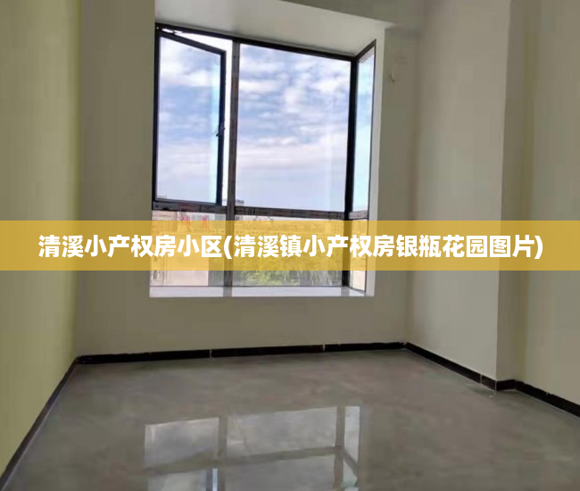 清溪小产权房小区(清溪镇小产权房银瓶花园图片) 清溪小产权房小区(清溪镇小产权房银瓶花园图片)