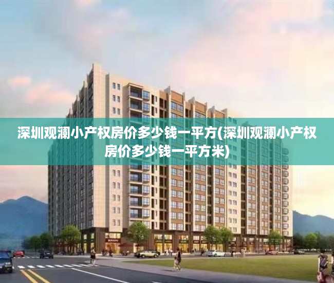 深圳观澜小产权房价多少钱一平方(深圳观澜小产权房价多少钱一平方米) 深圳观澜小产权房价多少钱一平方(深圳观澜小产权房价多少钱一平方米)