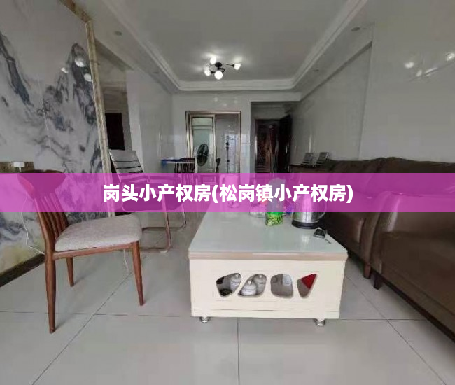 岗头小产权房(松岗镇小产权房) 岗头小产权房(松岗镇小产权房)