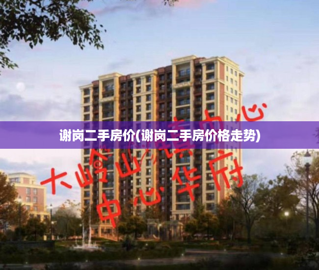 谢岗二手房价(谢岗二手房价格走势) 谢岗二手房价(谢岗二手房价格走势)