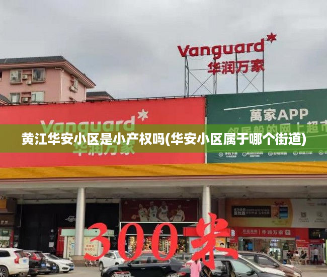 黄江华安小区是小产权吗(华安小区属于哪个街道) 黄江华安小区是小产权吗(华安小区属于哪个街道)