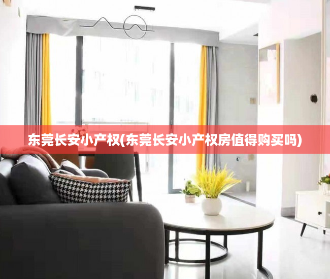 东莞长安小产权(东莞长安小产权房值得购买吗) 东莞长安小产权(东莞长安小产权房值得购买吗)