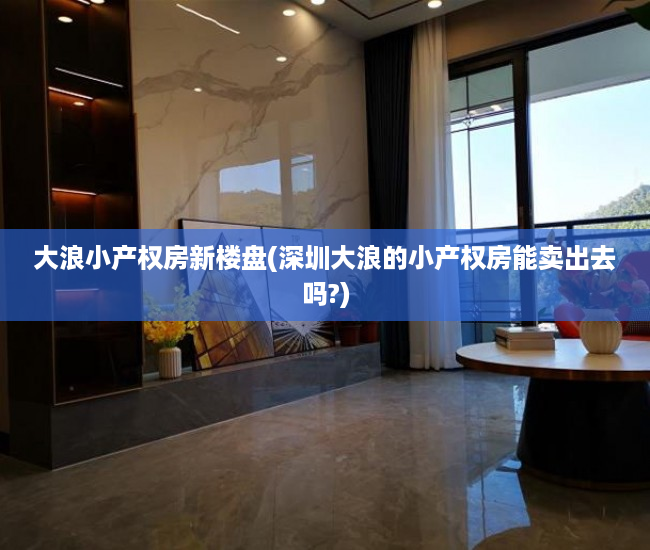 大浪小产权房新楼盘(深圳大浪的小产权房能卖出去吗?) 大浪小产权房新楼盘(深圳大浪的小产权房能卖出去吗?)