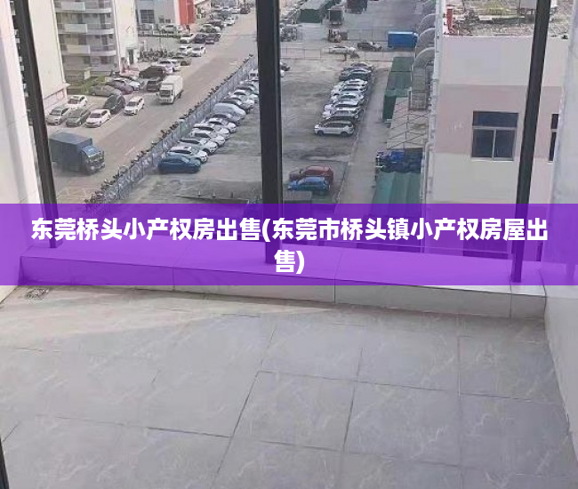 东莞桥头小产权房出售(东莞市桥头镇小产权房屋出售) 东莞桥头小产权房出售(东莞市桥头镇小产权房屋出售)