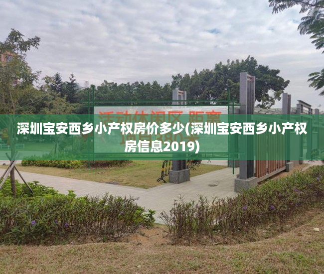 深圳宝安西乡小产权房价多少(深圳宝安西乡小产权房信息2019) 深圳宝安西乡小产权房价多少(深圳宝安西乡小产权房信息2019)
