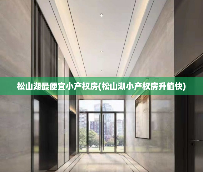 松山湖最便宜小产权房(松山湖小产权房升值快) 松山湖最便宜小产权房(松山湖小产权房升值快)