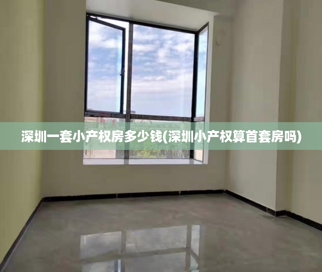 深圳一套小产权房多少钱(深圳小产权算首套房吗) 深圳一套小产权房多少钱(深圳小产权算首套房吗)