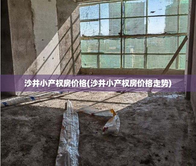 沙井小产权房价格(沙井小产权房价格走势) 沙井小产权房价格(沙井小产权房价格走势)