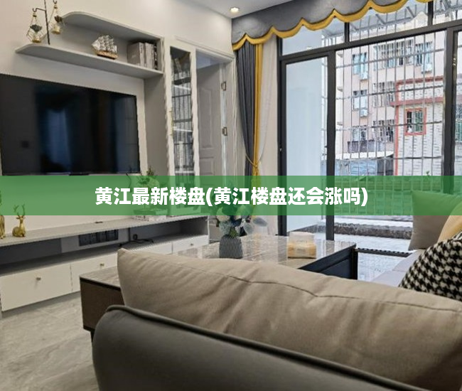 黄江最新楼盘(黄江楼盘还会涨吗) 黄江最新楼盘(黄江楼盘还会涨吗)