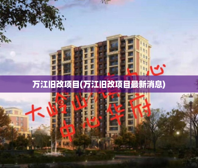 万江旧改项目(万江旧改项目最新消息) 万江旧改项目(万江旧改项目最新消息)
