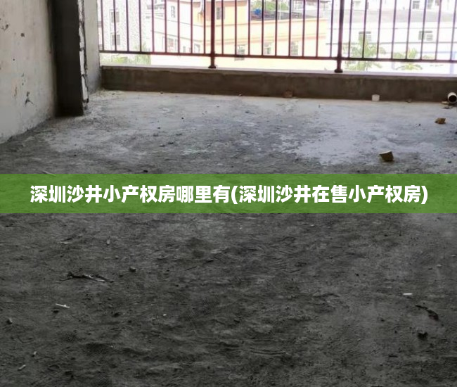 深圳沙井小产权房哪里有(深圳沙井在售小产权房) 深圳沙井小产权房哪里有(深圳沙井在售小产权房)