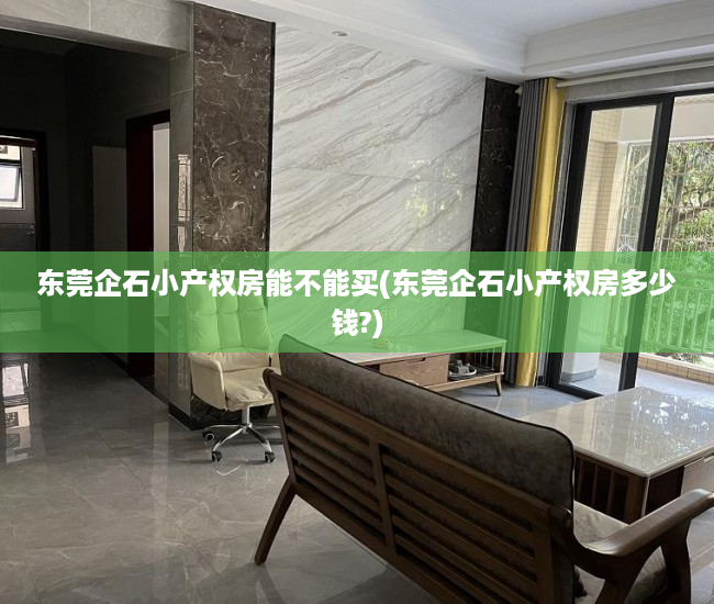 东莞企石小产权房能不能买(东莞企石小产权房多少钱?) 东莞企石小产权房能不能买(东莞企石小产权房多少钱?)