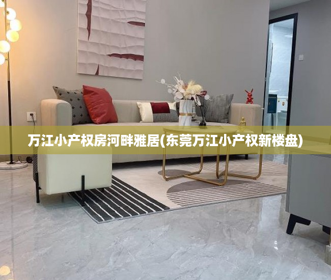 万江小产权房河畔雅居(东莞万江小产权新楼盘) 万江小产权房河畔雅居(东莞万江小产权新楼盘)