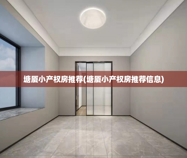 塘厦小产权房推荐(塘厦小产权房推荐信息) 塘厦小产权房推荐(塘厦小产权房推荐信息)