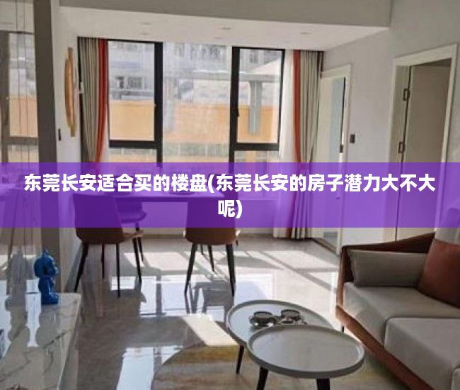 东莞长安适合买的楼盘(东莞长安的房子潜力大不大呢) 东莞长安适合买的楼盘(东莞长安的房子潜力大不大呢)