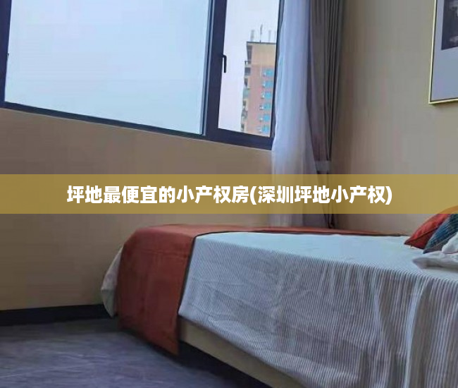 坪地最便宜的小产权房(深圳坪地小产权) 坪地最便宜的小产权房(深圳坪地小产权)
