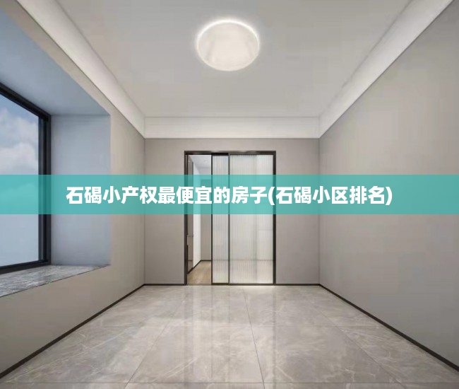 石碣小产权最便宜的房子(石碣小区排名) 石碣小产权最便宜的房子(石碣小区排名)