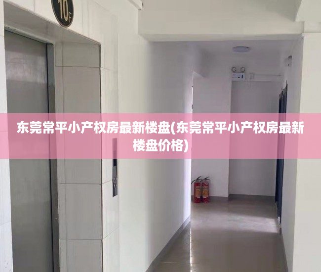 东莞常平小产权房最新楼盘(东莞常平小产权房最新楼盘价格) 东莞常平小产权房最新楼盘(东莞常平小产权房最新楼盘价格)