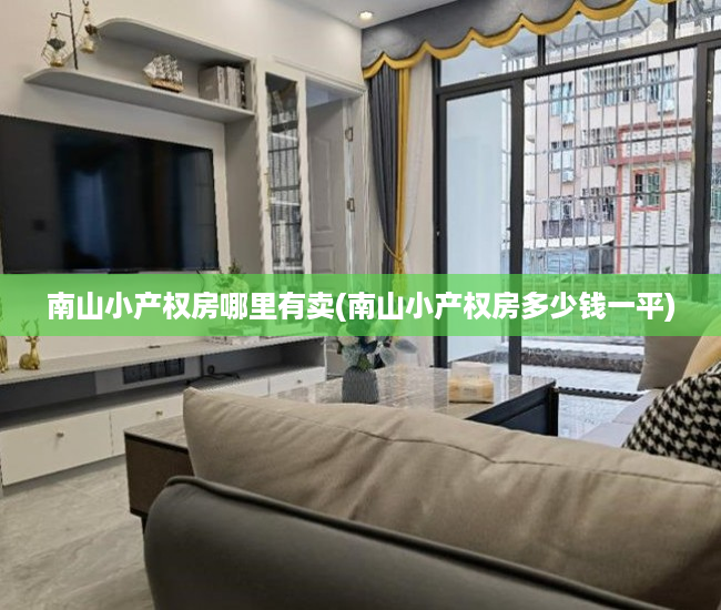南山小产权房哪里有卖(南山小产权房多少钱一平) 南山小产权房哪里有卖(南山小产权房多少钱一平)