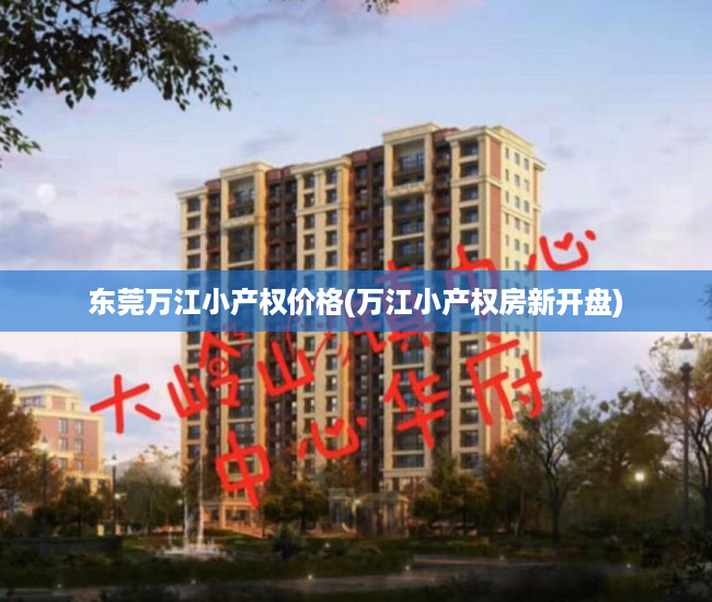 东莞万江小产权价格(万江小产权房新开盘) 东莞万江小产权价格(万江小产权房新开盘)