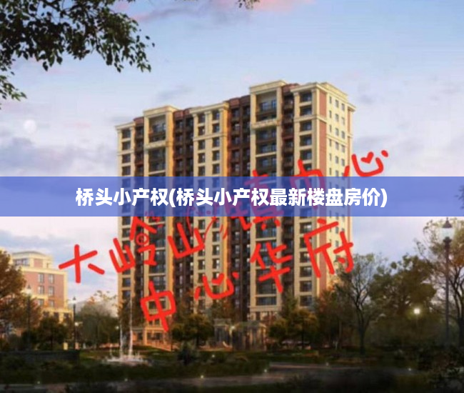桥头小产权(桥头小产权最新楼盘房价) 桥头小产权(桥头小产权最新楼盘房价)