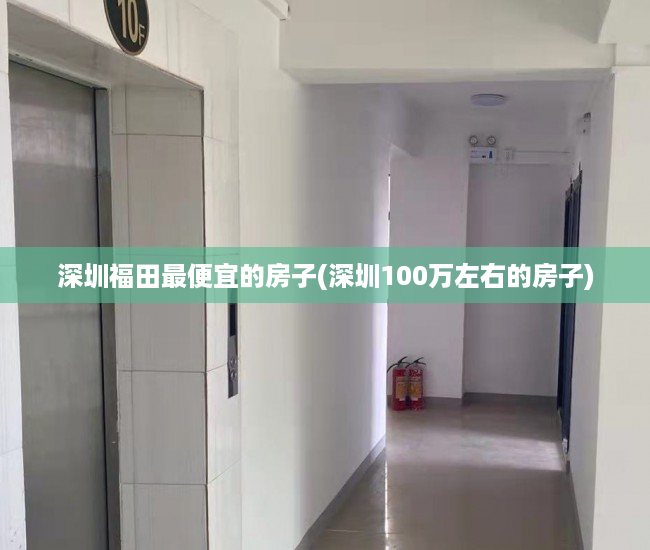 深圳福田最便宜的房子(深圳100万左右的房子) 深圳福田最便宜的房子(深圳100万左右的房子)