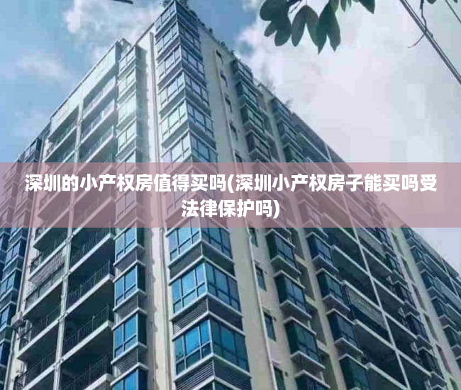 深圳的小产权房值得买吗(深圳小产权房子能买吗受法律保护吗) 深圳的小产权房值得买吗(深圳小产权房子能买吗受法律保护吗)