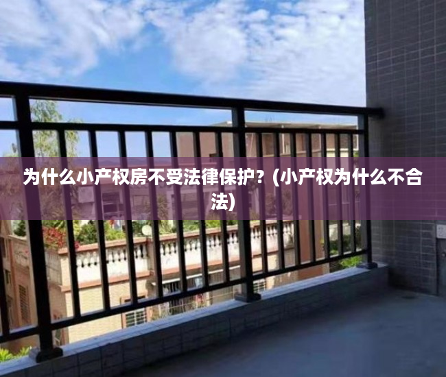 为什么小产权房不受法律保护？(小产权为什么不合法)