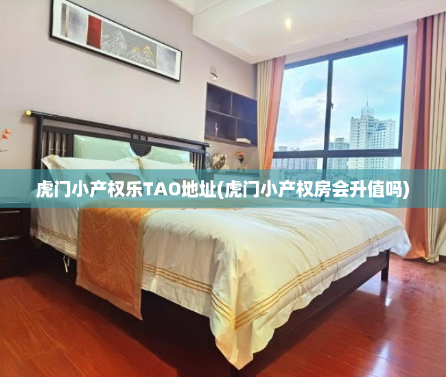 虎门小产权乐TAO地址(虎门小产权房会升值吗) 虎门小产权乐TAO地址(虎门小产权房会升值吗)