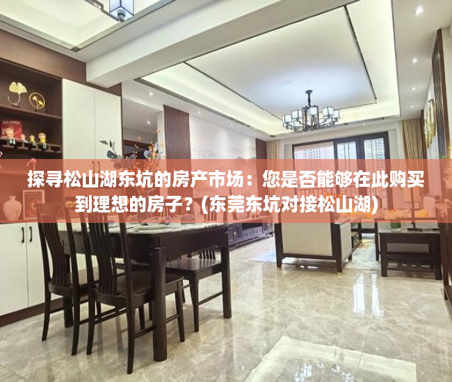 探寻松山湖东坑的房产市场：您是否能够在此购买到理想的房子？(东莞东坑对接松山湖)
