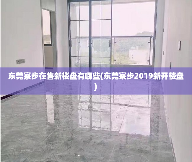 东莞寮步在售新楼盘有哪些(东莞寮步2019新开楼盘) 东莞寮步在售新楼盘有哪些(东莞寮步2019新开楼盘)