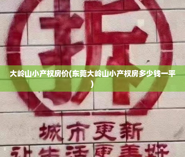 大岭山小产权房价(东莞大岭山小产权房多少钱一平) 大岭山小产权房价(东莞大岭山小产权房多少钱一平)