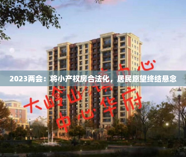 2023两会：将小产权房合法化，居民愿望终结悬念