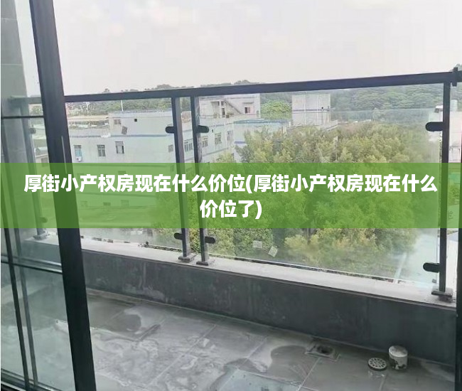 厚街小产权房现在什么价位(厚街小产权房现在什么价位了) 厚街小产权房现在什么价位(厚街小产权房现在什么价位了)