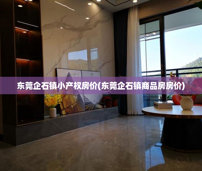 东莞企石镇小产权房价(东莞企石镇商品房房价) 东莞企石镇小产权房价(东莞企石镇商品房房价)