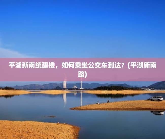 平湖新南统建楼，如何乘坐公交车到达？(平湖新南路)