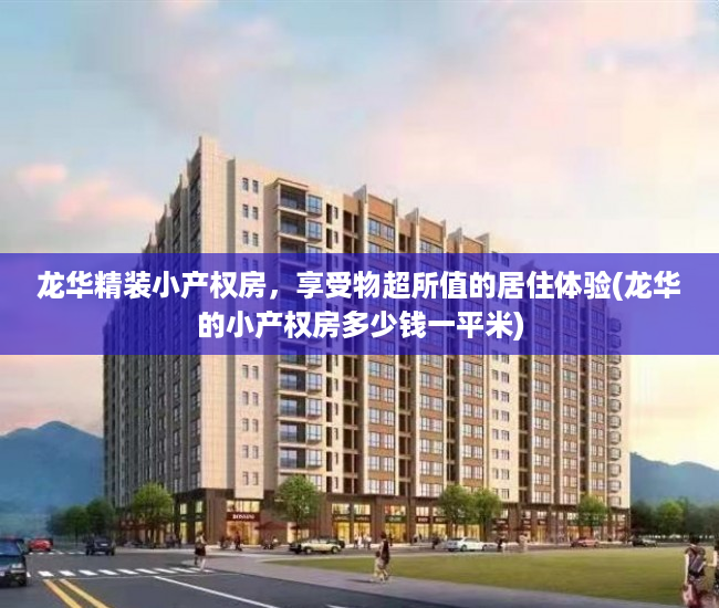 龙华精装小产权房，享受物超所值的居住体验(龙华的小产权房多少钱一平米)