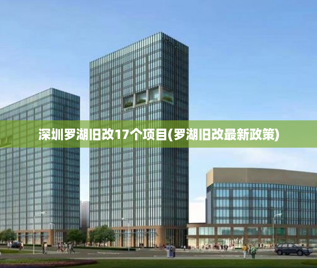 深圳罗湖旧改17个项目(罗湖旧改最新政策)