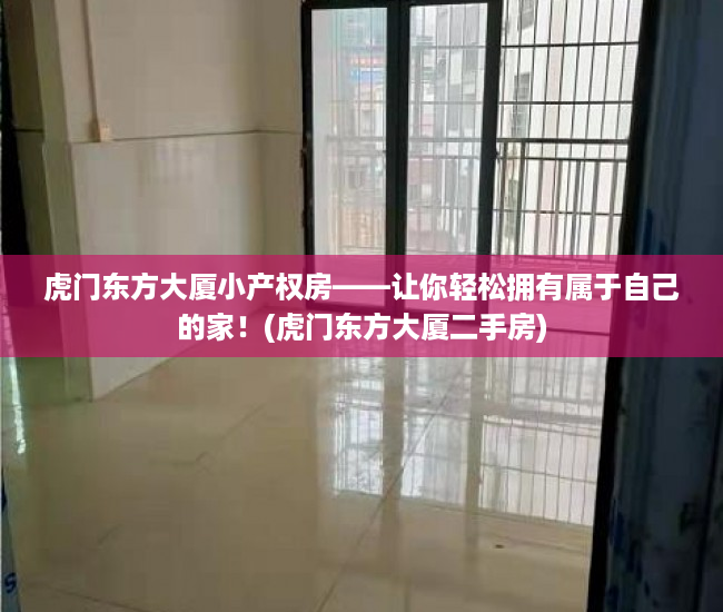虎门东方大厦小产权房——让你轻松拥有属于自己的家！(虎门东方大厦二手房)
