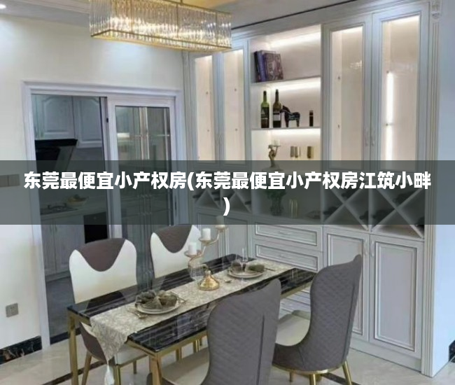 东莞最便宜小产权房(东莞最便宜小产权房江筑小畔) 东莞最便宜小产权房(东莞最便宜小产权房江筑小畔)